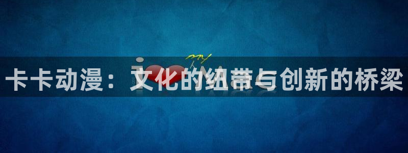 风车漫画苹果下载：卡卡动漫：文化的纽带与创新的桥梁