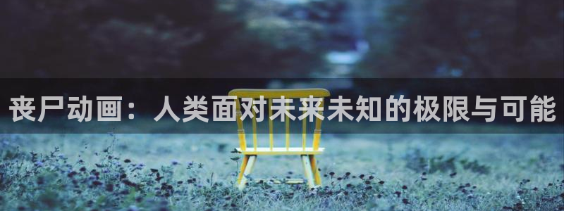 免费观看风车动漫：丧尸动画：人类面对未来未知的极限与可能